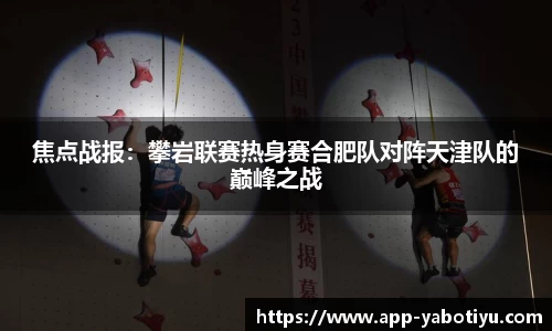 焦点战报：攀岩联赛热身赛合肥队对阵天津队的巅峰之战
