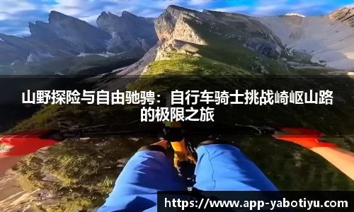 山野探险与自由驰骋：自行车骑士挑战崎岖山路的极限之旅